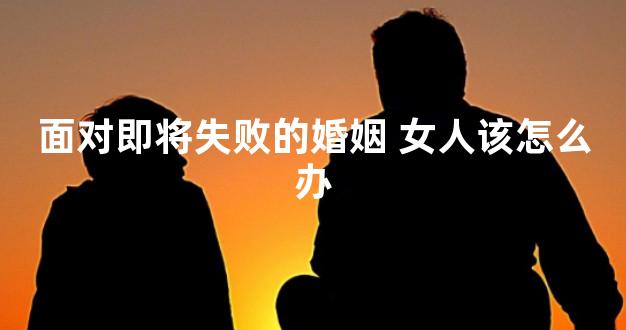 面对即将失败的婚姻 女人该怎么办